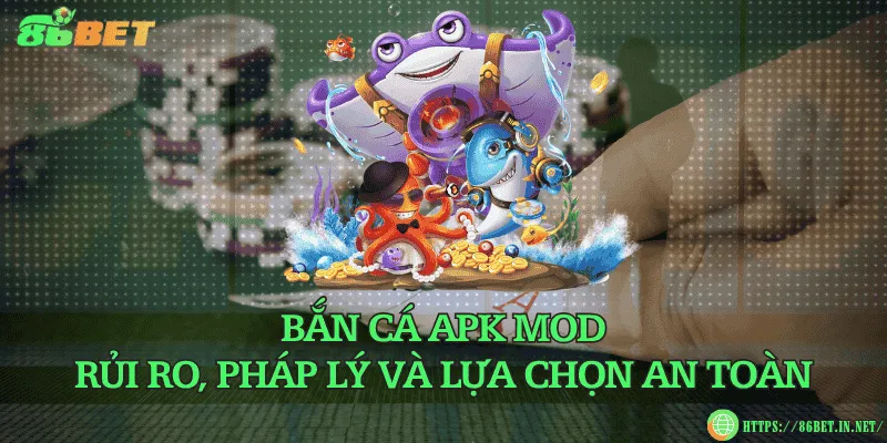Bắn cá apk mod - Rủi ro, pháp lý và lựa chọn an toàn