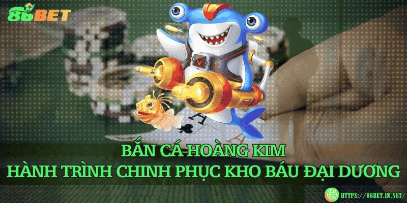 Bắn cá Hoàng Kim – Hành trình chinh phục kho báu đại dương
