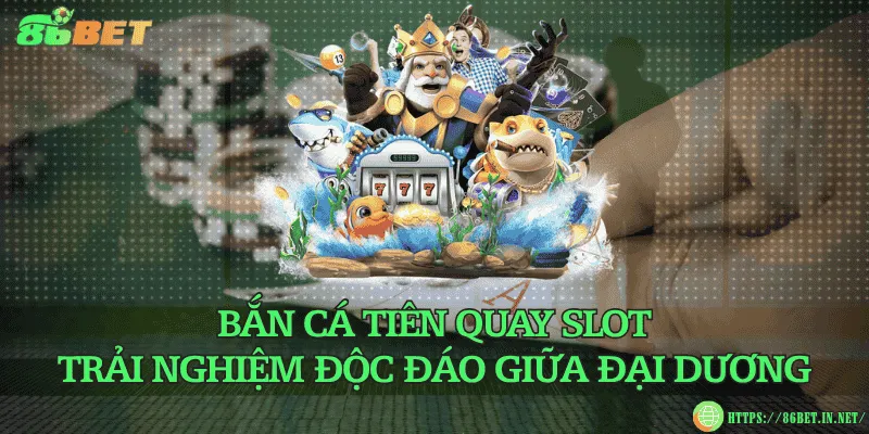 Bắn cá tiên quay slot – Trải nghiệm độc đáo giữa đại dương