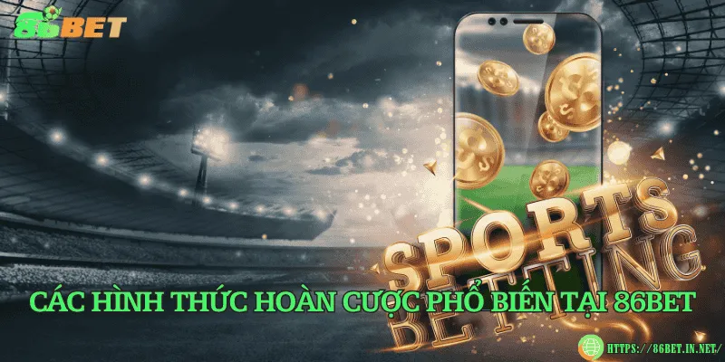 Các hình thức hoàn cược phổ biến tại 86BET