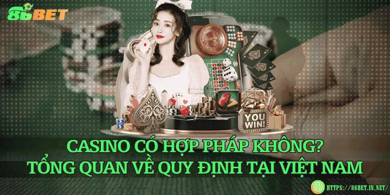 Casino có hợp pháp không? Tổng quan về quy định tại Việt Nam