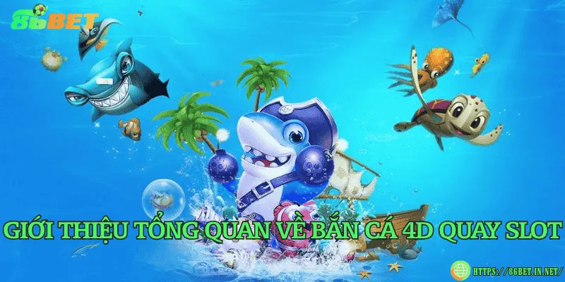 Giới thiệu tổng quan về bắn cá 4D quay slot
