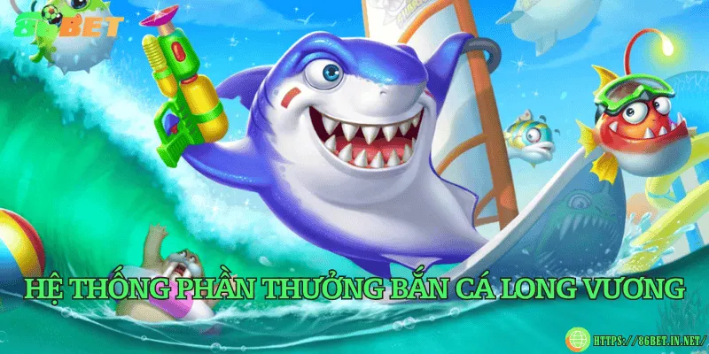 Bắn cá Long Vương – Chinh phục đại dương, truy tìm kho báu Hệ thống phần thưởng bắn cá Long Vương