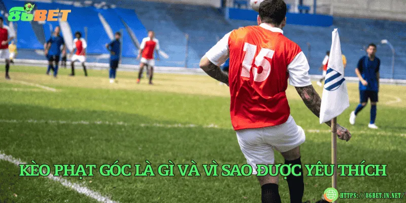 Kèo phạt góc là gì và vì sao được yêu thích