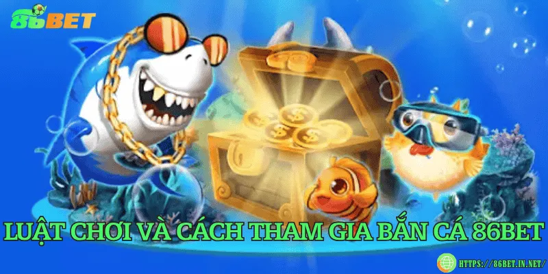 Luật chơi và cách tham gia bắn cá 86BET