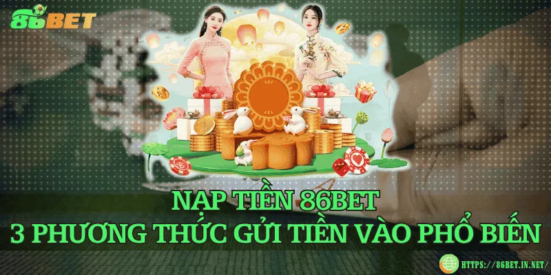 Nạp tiền 86BET – 3 phương thức gửi tiền vào phổ biến