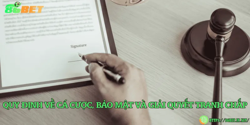 Quy định về cá cược, bảo mật và giải quyết tranh chấp