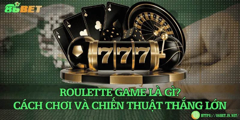 Roulette game là gì? Cách chơi và chiến thuật thắng lớn