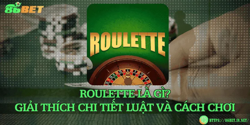 Roulette là gì? Giải thích chi tiết luật và cách chơi