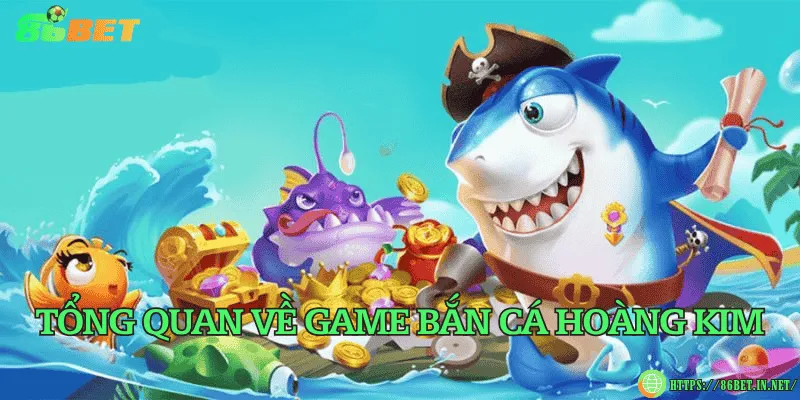 Tổng quan về game bắn cá Hoàng Kim
