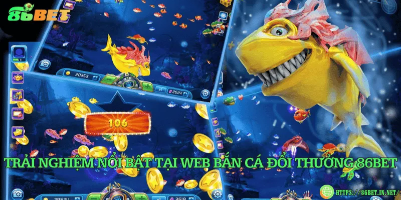 Trải nghiệm nổi bật tại web bắn cá đổi thưởng 86BET