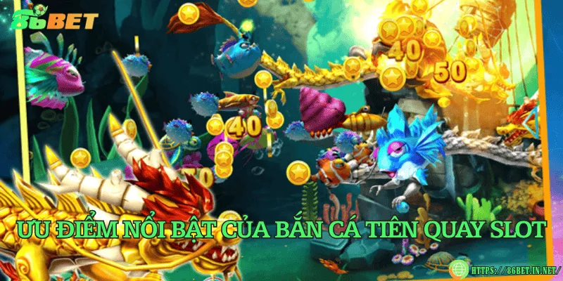 Bắn cá tiên quay slot – Trải nghiệm độc đáo giữa đại dương Ưu điểm nổi bật của bắn cá tiên quay slot