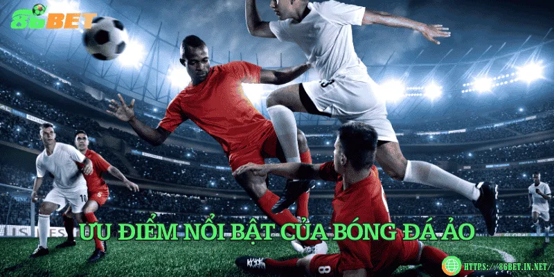 Bóng đá ảo – Trải nghiệm cá cược hiện đại và kịch tính Ưu điểm nổi bật của bóng đá ảo